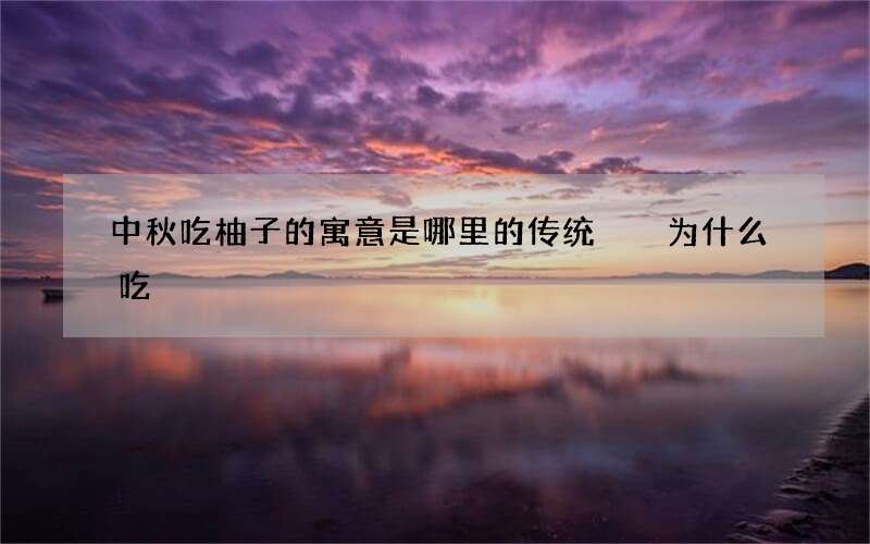 中秋吃柚子的寓意是哪里的传统  为什么吃